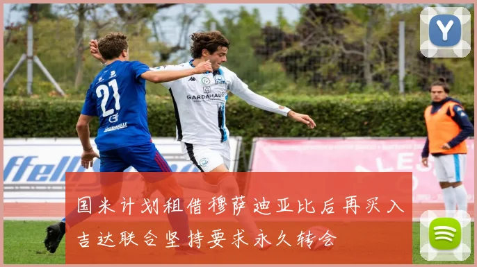 国米计划租借穆萨迪亚比后再买入吉达联合坚持要求永久转会