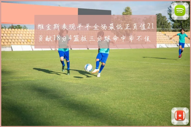 维金斯表现平平全场最低正负值21贡献18分4篮板三分球命中率不佳