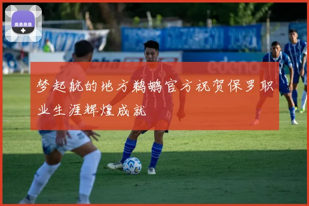梦起航的地方鹈鹕官方祝贺保罗职业生涯辉煌成就