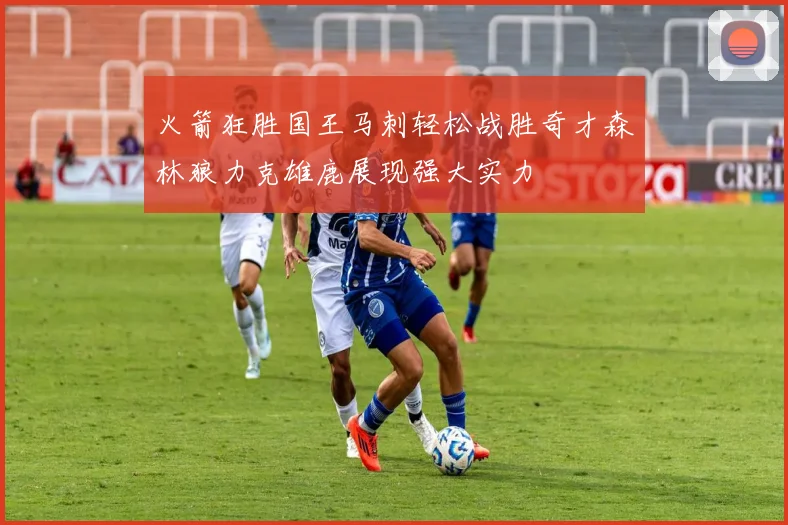 火箭狂胜国王马刺轻松战胜奇才森林狼力克雄鹿展现强大实力