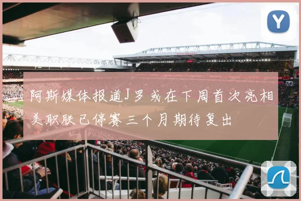 阿斯媒体报道J罗或在下周首次亮相美职联已停赛三个月期待复出