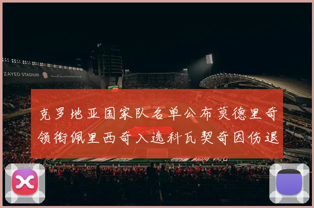 克罗地亚国家队名单公布莫德里奇领衔佩里西奇入选科瓦契奇因伤退赛