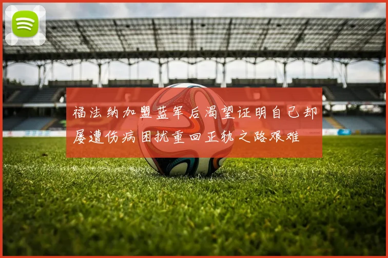 福法纳加盟蓝军后渴望证明自己却屡遭伤病困扰重回正轨之路艰难