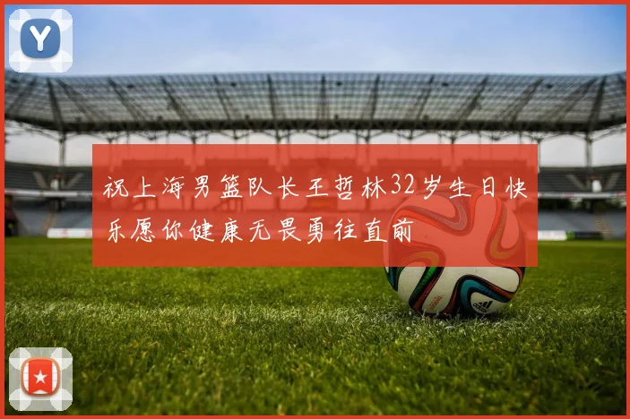 祝上海男篮队长王哲林32岁生日快乐愿你健康无畏勇往直前
