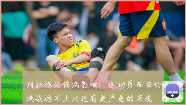 利拉德谈伤病影响：运动员面临的挑战远不止此还有更严重的困境