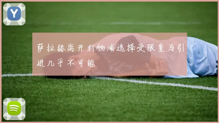 萨拉赫离开利物浦选择受限皇马引进几乎不可能