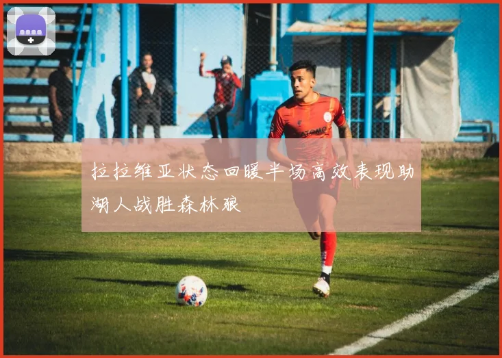 拉拉维亚状态回暖半场高效表现助湖人战胜森林狼