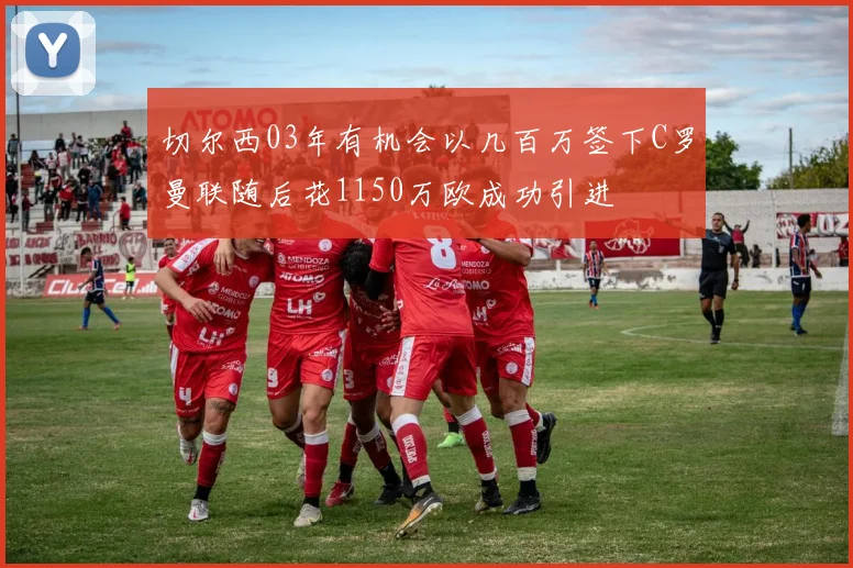 切尔西03年有机会以几百万签下C罗曼联随后花1150万欧成功引进