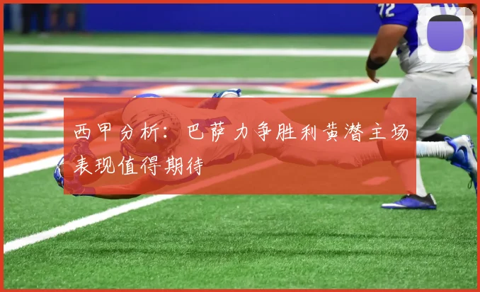 西甲分析：巴萨力争胜利黄潜主场表现值得期待