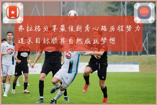 弗拉格分享最佳新秀心路历程努力追求目标顺其自然成就梦想
