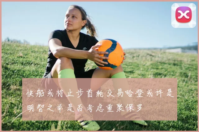 快船或将止步首轮交易哈登或许是明智之举是否考虑重聚保罗