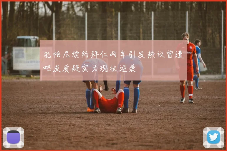 孔帕尼续约拜仁两年引发热议曾遭吧友质疑实力现状逆袭