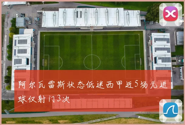 阿尔瓦雷斯状态低迷西甲近5场无进球仅射门3次