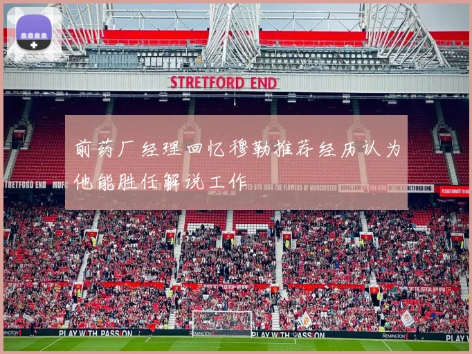 前药厂经理回忆穆勒推荐经历认为他能胜任解说工作