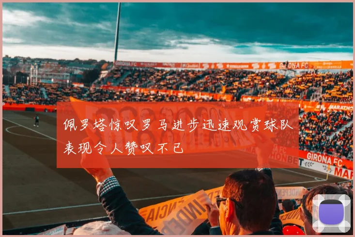 佩罗塔惊叹罗马进步迅速观赏球队表现令人赞叹不已